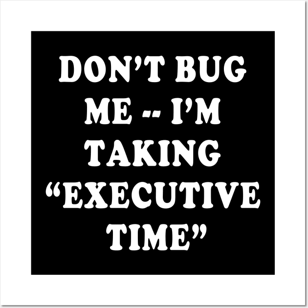 DON'T BUG ME I'M TAKING  EXECUTIVE TIME Wall Art by Scarebaby
